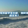海外留学生归国，如何免税买车？