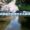 出国留学档案该怎么解决？