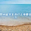 想问留学生落户上海要多久