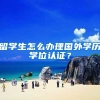 留学生怎么办理国外学历学位认证？