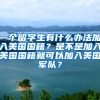 一个留学生有什么办法加入美国国籍？是不是加入美国国籍就可以加入美国军队？