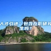 人才引进”包含在职研究生吗？