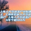 上海人才引进落户补贴硕士 上海市紧缺人才引进落户 上海人才引进落户4年个税100万