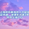 上海将拓展海外人才居住证待遇，港澳专才满3年可办上海户口