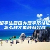留学生回国办理学历认证怎么样才能顺利完成