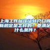 上海工作居住证转户口得新规定是怎样的？要满足什么条件？