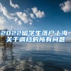 2022留学生落户上海，关于调档的所有问题