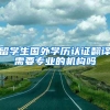 留学生国外学历认证翻译需要专业的机构吗