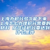 上海办积分多久能下来 上海怎么办理积分需要的材料 居住证积分要达到什么条件