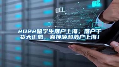 2022留学生落户上海，落户干货大汇总，直接顺利落户上海！