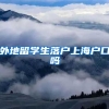 外地留学生落户上海户口吗