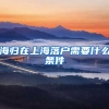 海归在上海落户需要什么条件