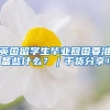 英国留学生毕业回国要准备些什么？｜干货分享！