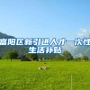 富阳区新引进人才一次性生活补贴