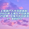 上海落户人才引进本科 2021年上海人才引进落户名单 上海人才引进落户 农村户口