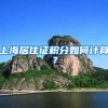 上海居住证积分如何计算？