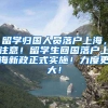 留学归国人员落户上海，注意！留学生回国落户上海新政正式实施！力度更大！