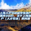 上海人才引进留学生落户条件2021，关于上海落户（人才引进）的问题