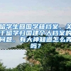 留学生回国学籍档案，关于留学归国建个人档案的问题，有大神知道怎么弄吗？
