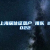 上海居住证落户 排队 2022