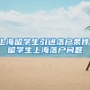 上海留学生引进落户条件，留学生上海落户问题