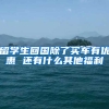 留学生回国除了买车有优惠 还有什么其他福利