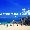 人才引进中辞职了怎么办？