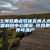 上海拟重点引进五类人才促科创中心建设 符合条件可落户