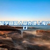 留学回国人员办理上海户口