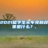2021留学生买车免税政策是什么？,