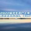 2022留学生落户上海，新政策解析大全，拿稳了～