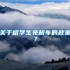 关于留学生免税车的政策？