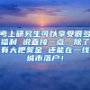 考上研究生可以享受很多福利 说直接一点，除了有大把奖金 还能在一线城市落户！