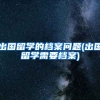 出国留学的档案问题(出国留学需要档案)