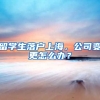 留学生落户上海，公司变更怎么办？
