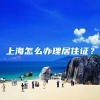 上海怎么办理居住证？