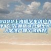 2022上海留学生落户办理中心在哪精选名单出炉(上学落户哪个城市好)