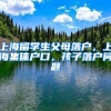 上海留学生父母落户，上海集体户口，孩子落户问题