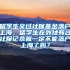 留学生交过社保基金落户上海，留学生在外地有过社保记录就一定不能落户上海了吗？
