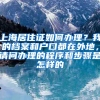 上海居住证如何办理？我的档案和户口都在外地，请问办理的程序和步骤是怎样的