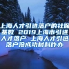上海人才引进落户的社保基数 2019上海市引进人才落户 上海人才引进落户没成功材料咋办