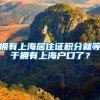拥有上海居住证积分就等于拥有上海户口了？