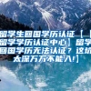留学生回国学历认证【【留学学历认证中心】留学回国学历无法认证？这坑太深万万不能入!】