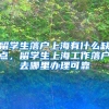 留学生落户上海有什么缺点，留学生上海工作落户去哪里办理可靠