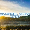 国外大学毕业，回国读研可行吗？