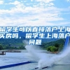留学生可以直接落户上海买房吗，留学生上海落户问题