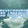 居住证积分申请对简历的审核 上海居住证积分计算器 积分入深户要居住证吗