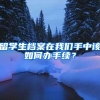 留学生档案在我们手中该如何办手续？