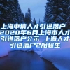 上海申请人才引进落户 2020年6月上海市人才引进落户公示 上海人才引进落户2胎超生