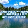 上海留学生落户一网通预审 上海留学生博士落户 留学生落户上海档案